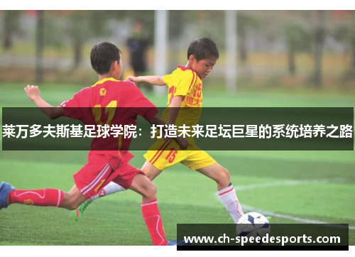 莱万多夫斯基足球学院：打造未来足坛巨星的系统培养之路