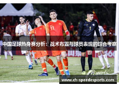 中国足球热身赛分析:战术布置与球员表现的综合考察