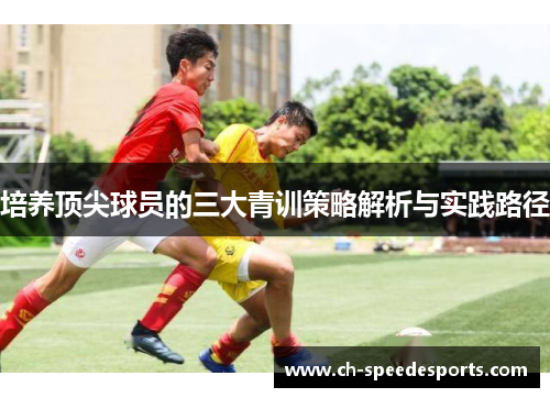 培养顶尖球员的三大青训策略解析与实践路径
