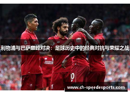 利物浦与巴萨巅峰对决:足球历史中的经典对抗与荣耀之战