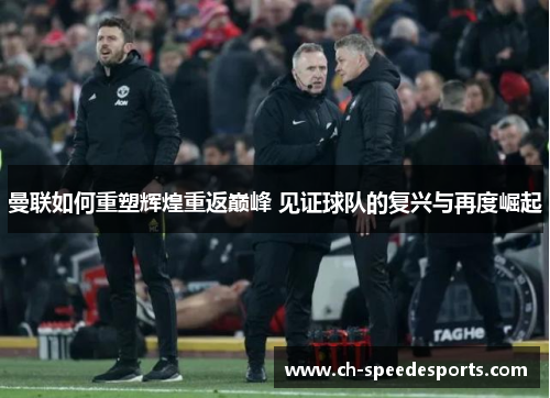 曼联如何重塑辉煌重返巅峰 见证球队的复兴与再度崛起