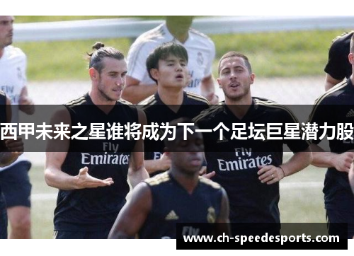 西甲未来之星谁将成为下一个足坛巨星潜力股