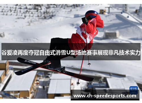 谷爱凌再度夺冠自由式滑雪U型场地赛事展现非凡技术实力