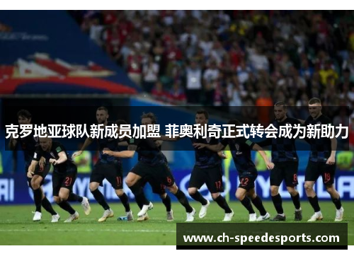 克罗地亚球队新成员加盟 菲奥利奇正式转会成为新助力