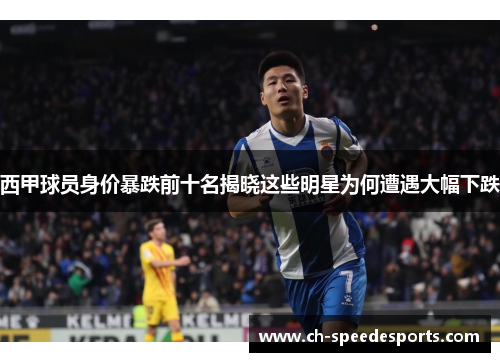 西甲球员身价暴跌前十名揭晓这些明星为何遭遇大幅下跌