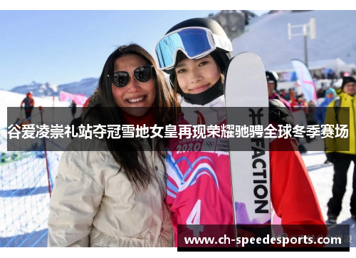 谷爱凌崇礼站夺冠雪地女皇再现荣耀驰骋全球冬季赛场