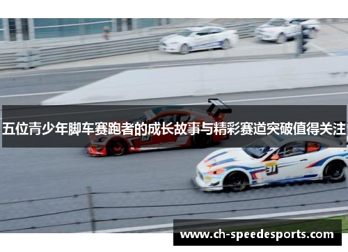 五位青少年脚车赛跑者的成长故事与精彩赛道突破值得关注