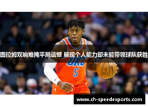 图拉姆双响难掩平局遗憾 展现个人能力却未能带领球队获胜