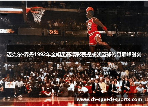 迈克尔·乔丹1992年全明星赛精彩表现成就篮球传奇巅峰时刻