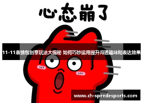 11-11表情包创意玩法大揭秘 如何巧妙运用提升沟通趣味和表达效果