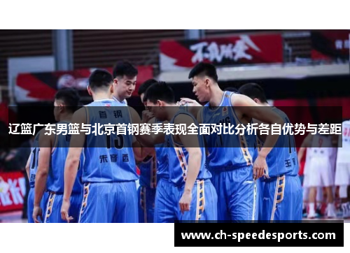 辽篮广东男篮与北京首钢赛季表现全面对比分析各自优势与差距