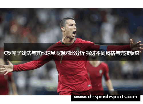 C罗帽子戏法与其他球星表现对比分析 探讨不同风格与竞技状态