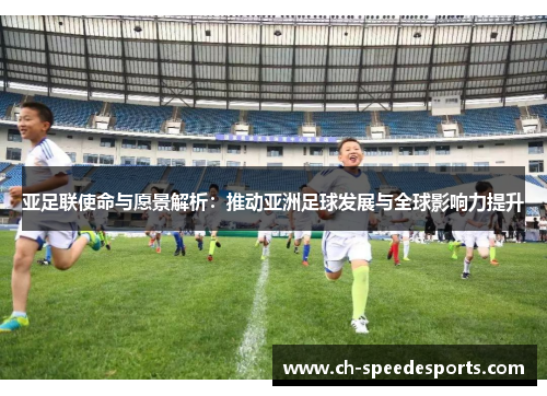亚足联使命与愿景解析：推动亚洲足球发展与全球影响力提升