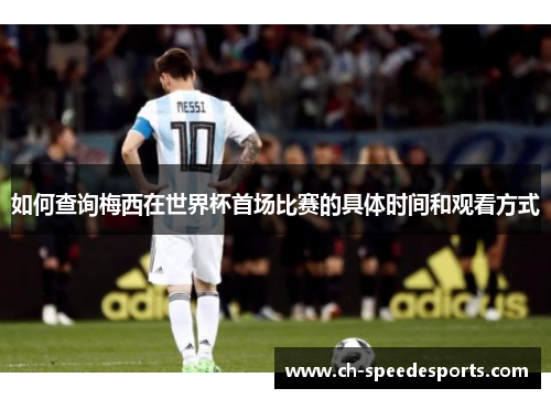 如何查询梅西在世界杯首场比赛的具体时间和观看方式