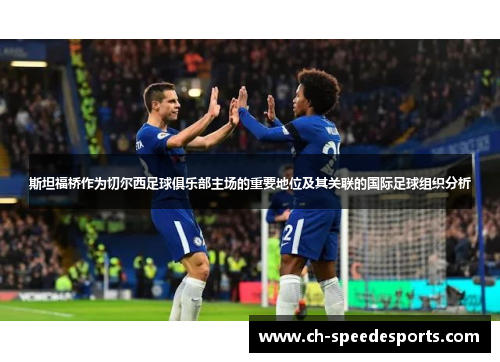 斯坦福桥作为切尔西足球俱乐部主场的重要地位及其关联的国际足球组织分析
