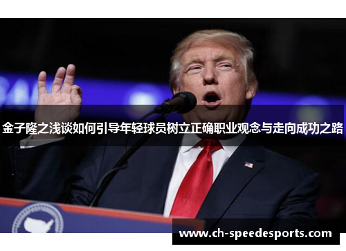金子隆之浅谈如何引导年轻球员树立正确职业观念与走向成功之路