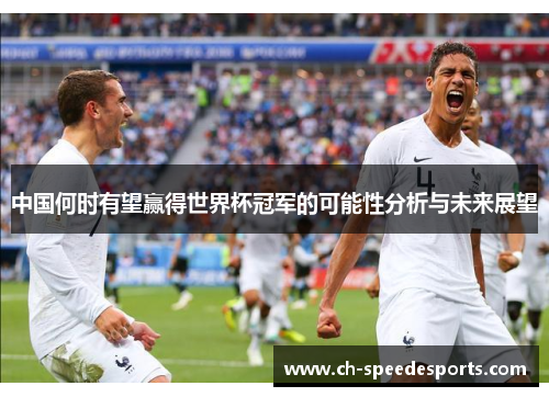 中国何时有望赢得世界杯冠军的可能性分析与未来展望