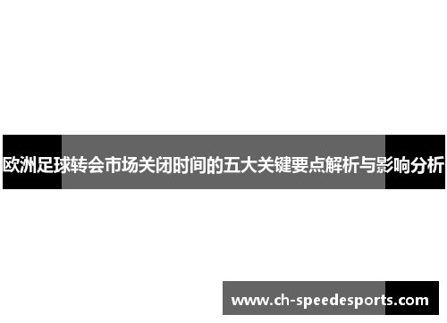 欧洲足球转会市场关闭时间的五大关键要点解析与影响分析