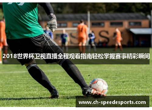 2018世界杯卫视直播全程观看指南轻松掌握赛事精彩瞬间