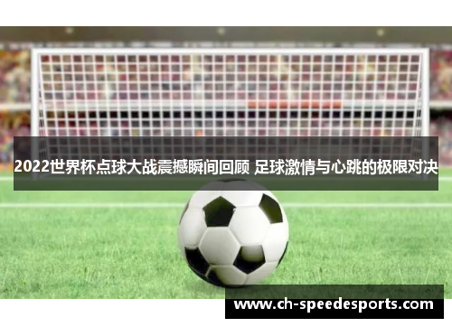 2022世界杯点球大战震撼瞬间回顾 足球激情与心跳的极限对决