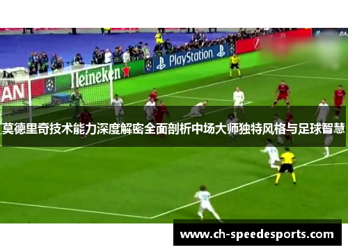 莫德里奇技术能力深度解密全面剖析中场大师独特风格与足球智慧