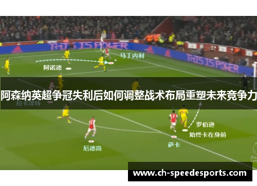 阿森纳英超争冠失利后如何调整战术布局重塑未来竞争力
