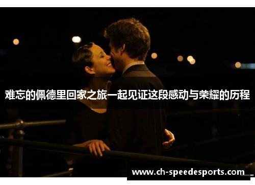 难忘的佩德里回家之旅一起见证这段感动与荣耀的历程