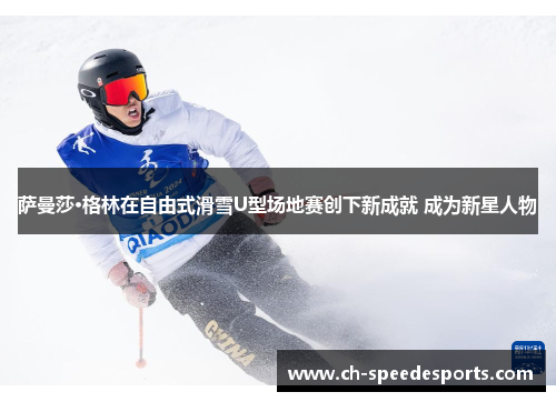 萨曼莎·格林在自由式滑雪U型场地赛创下新成就 成为新星人物