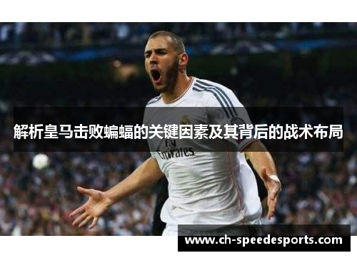 解析皇马击败蝙蝠的关键因素及其背后的战术布局 解析皇马击败蝙蝠的关键因素及其背后的战术布局
