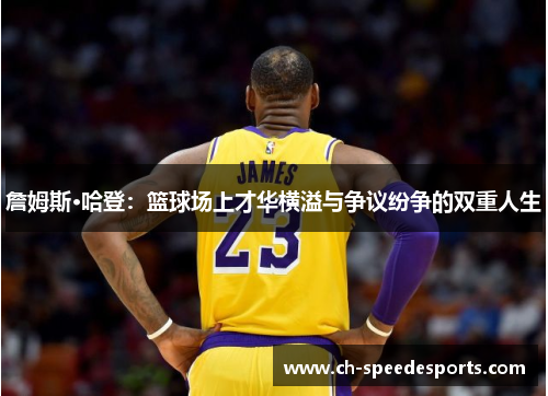 詹姆斯·哈登:篮球场上才华横溢与争议纷争的双重人生 詹姆斯·哈登:篮球场上才华横溢与争议纷争的双重人生