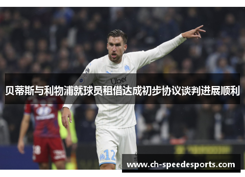 贝蒂斯与利物浦就球员租借达成初步协议谈判进展顺利 贝蒂斯与利物浦就球员租借达成初步协议谈判进展顺利