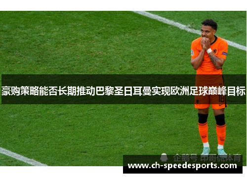 豪购策略能否长期推动巴黎圣日耳曼实现欧洲足球巅峰目标 豪购策略能否长期推动巴黎圣日耳曼实现欧洲足球巅峰目标