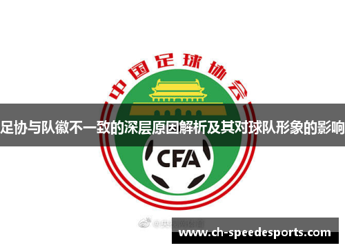 足协与队徽不一致的深层原因解析及其对球队形象的影响 足协与队徽不一致的深层原因解析及其对球队形象的影响