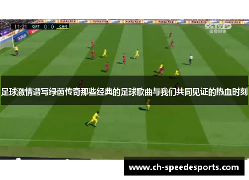 足球激情谱写绿茵传奇那些经典的足球歌曲与我们共同见证的热血时刻 足球激情谱写绿茵传奇那些经典的足球歌曲与我们共同见证的热血时刻