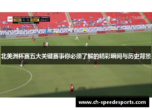 北美洲杯赛五大关键赛事你必须了解的精彩瞬间与历史背景 北美洲杯赛五大关键赛事你必须了解的精彩瞬间与历史背景