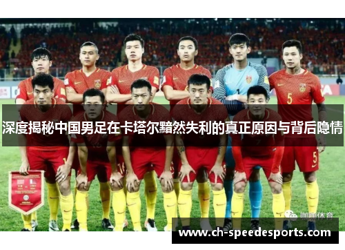 深度揭秘中国男足在卡塔尔黯然失利的真正原因与背后隐情