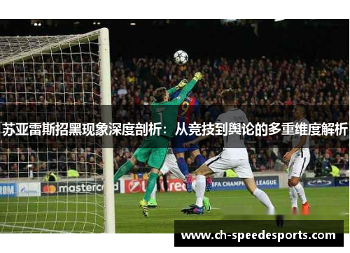 苏亚雷斯招黑现象深度剖析:从竞技到舆论的多重维度解析 苏亚雷斯招黑现象深度剖析:从竞技到舆论的多重维度解析