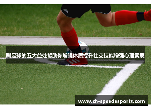 踢足球的五大益处帮助你增强体质提升社交技能增强心理素质 踢足球的五大益处帮助你增强体质提升社交技能增强心理素质