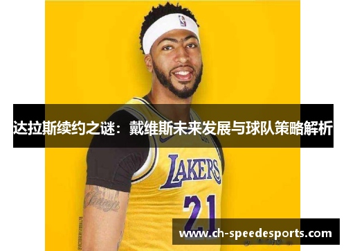 达拉斯续约之谜：戴维斯未来发展与球队策略解析