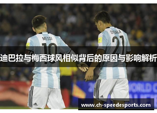 迪巴拉与梅西球风相似背后的原因与影响解析