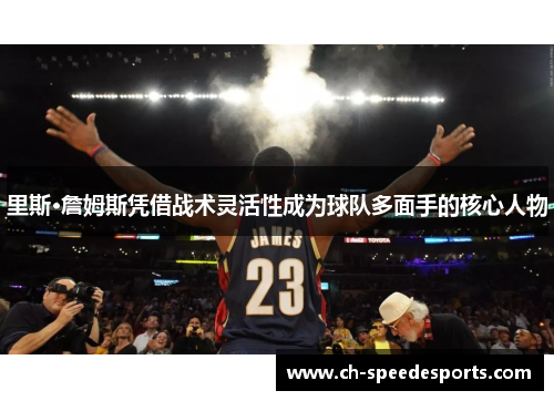 里斯·詹姆斯凭借战术灵活性成为球队多面手的核心人物