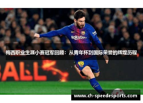 梅西职业生涯小赛冠军回顾:从青年杯到国际荣誉的辉煌历程 梅西职业生涯小赛冠军回顾:从青年杯到国际荣誉的辉煌历程