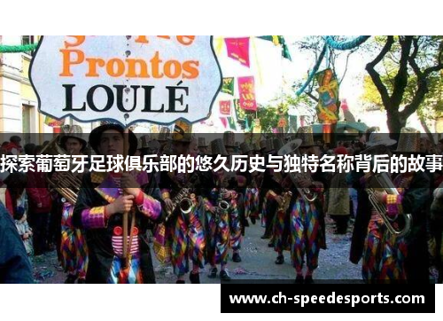 探索葡萄牙足球俱乐部的悠久历史与独特名称背后的故事 探索葡萄牙足球俱乐部的悠久历史与独特名称背后的故事