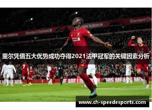 里尔凭借五大优势成功夺得2021法甲冠军的关键因素分析 里尔凭借五大优势成功夺得2021法甲冠军的关键因素分析