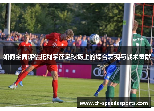 如何全面评估托利索在足球场上的综合表现与战术贡献 如何全面评估托利索在足球场上的综合表现与战术贡献